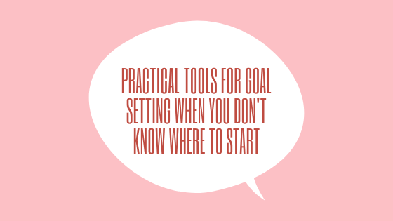 Practical Tools for Goal Setting When You Don’t Know Where to Start