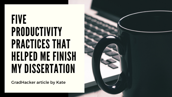 Five Productivity Practices that Helped Me Finish My Dissertation (GradHacker)